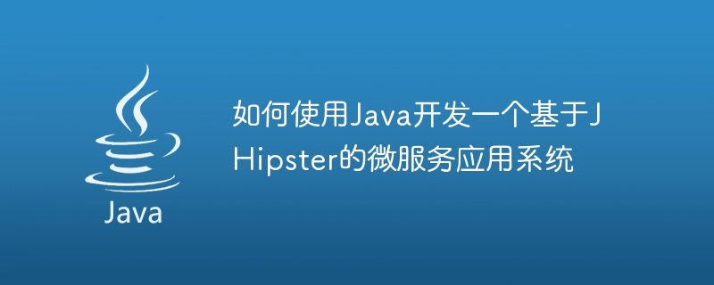 如何使用Java開發一個基於JHipster的微服務應用系統