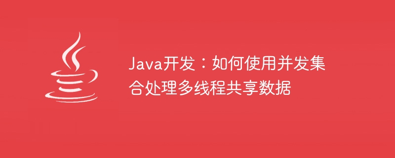 Java 開発: 同時コレクションを使用してマルチスレッド共有データを処理する方法