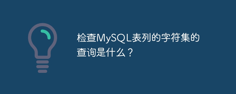检查MySQL表列的字符集的查询是什么？