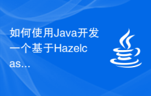 如何使用Java开发一个基于Hazelcast的分布式缓存应用
