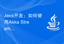 Java开发：如何使用Akka Streams进行流处理和数据传输