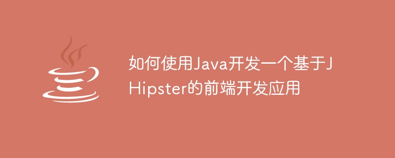 如何使用Java开发一个基于JHipster的前端开发应用