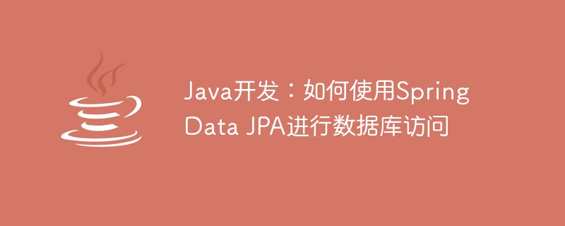 Java开发：如何使用Spring Data JPA进行数据库访问