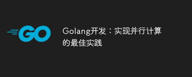 Golang 開発: 並列コンピューティングを実装するためのベスト プラクティス