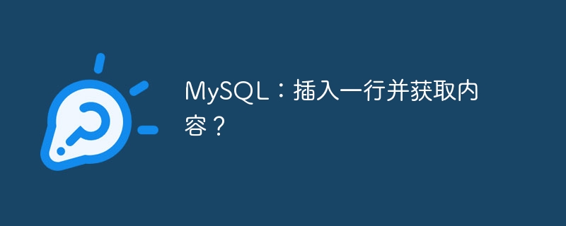 MySQL: Masukkan baris dan dapatkan kandungan?