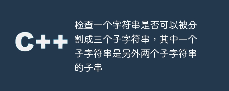 문자열을 세 개의 하위 문자열로 분할할 수 있는지 확인합니다. 여기서 하나의 하위 문자열은 다른 두 하위 문자열의 하위 문자열입니다.