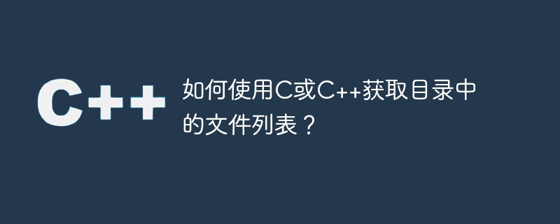 C または C++ を使用してディレクトリ内のファイルのリストを取得するにはどうすればよいですか?