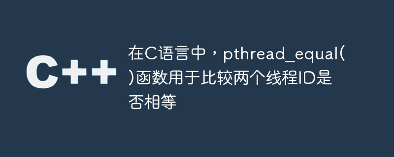 在C语言中，pthread_equal()函数用于比较两个线程ID是否相等