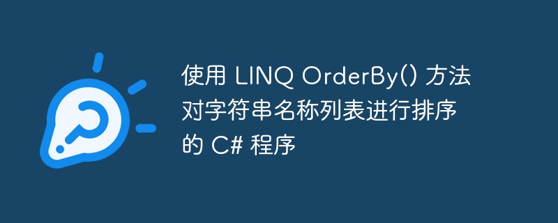 使用 LINQ OrderBy() 方法对字符串名称列表进行排序的 C# 程序