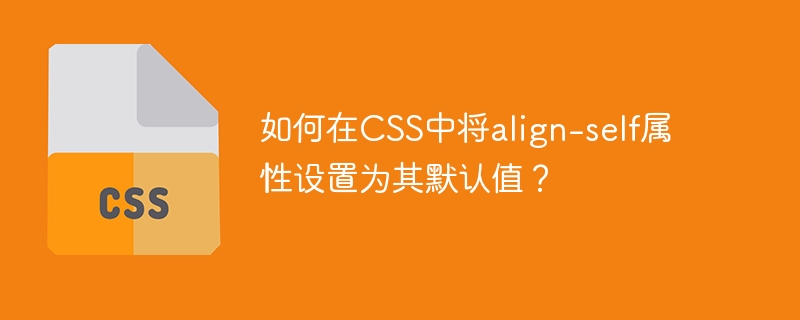 Bagaimana untuk menetapkan harta align-self kepada nilai lalainya dalam CSS?