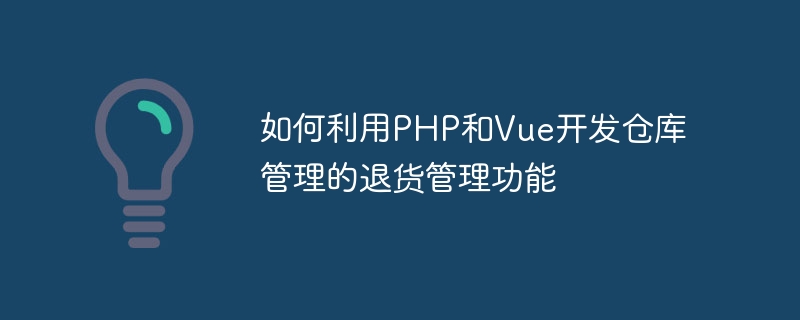 Comment utiliser PHP et Vue pour développer des fonctions de gestion des retours pour la gestion des entrepôts