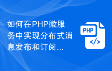 如何在PHP微服务中实现分布式消息发布和订阅