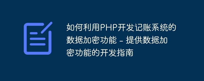 如何利用PHP开发记账系统的数据加密功能 - 提供数据加密功能的开发指南