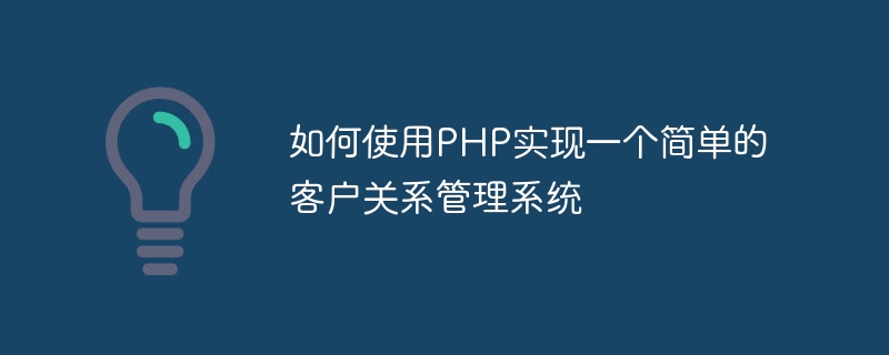 如何使用PHP实现一个简单的客户关系管理系统