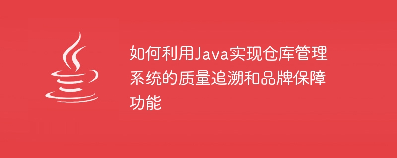 Java を使用して倉庫管理システムの品質トレーサビリティとブランド保証機能を実装する方法