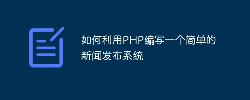 如何利用PHP编写一个简单的新闻发布系统