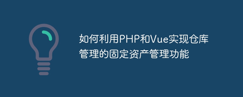 如何利用PHP和Vue实现仓库管理的固定资产管理功能