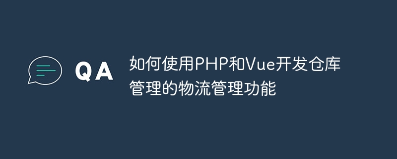 How to use PHP and Vue to develop logistics management functions for warehouse management