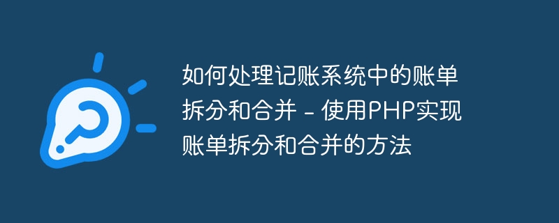 如何处理记账系统中的账单拆分和合并 - 使用PHP实现账单拆分和合并的方法