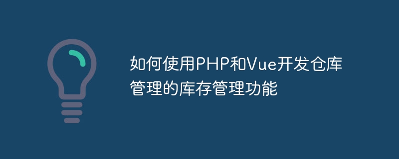 如何使用PHP和Vue开发仓库管理的库存管理功能