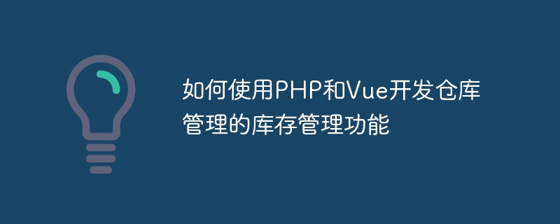 PHP와 Vue를 사용하여 창고 관리를 위한 재고 관리 기능을 개발하는 방법