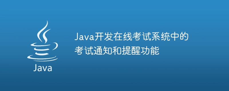 Java는 온라인 시험 시스템에서 시험 알림 및 알림 기능을 개발합니다.