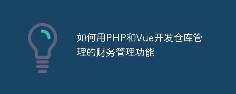 PHP と Vue を使用して倉庫管理のための財務管理機能を開発する方法