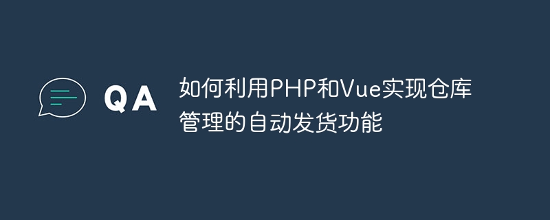 PHP와 Vue를 사용하여 창고 관리의 자동 배송 기능을 구현하는 방법