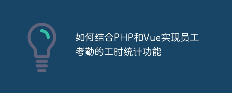 如何结合PHP和Vue实现员工考勤的工时统计功能