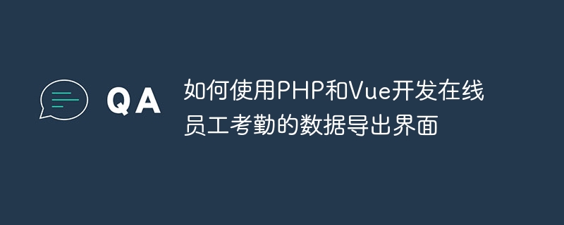 如何使用PHP和Vue開發線上員工考勤的資料匯出介面