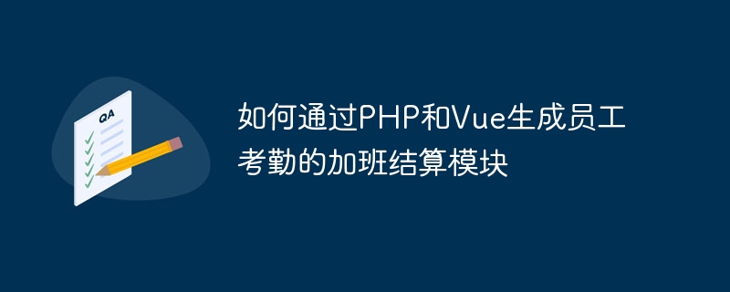 PHP と Vue を使用して従業員の勤怠のための残業精算モジュールを生成する方法