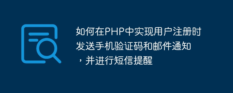 So implementieren Sie in PHP das Versenden von Handy-Bestätigungscodes und E-Mail-Benachrichtigungen bei der Benutzerregistrierung sowie das Versenden von SMS-Erinnerungen