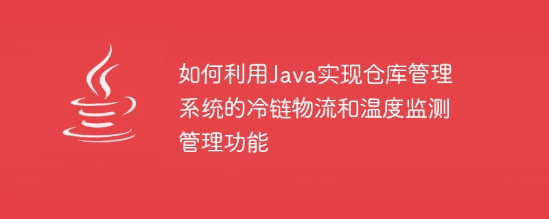 Java를 사용하여 창고 관리 시스템의 저온 유통 물류 및 온도 모니터링 관리 기능을 구현하는 방법