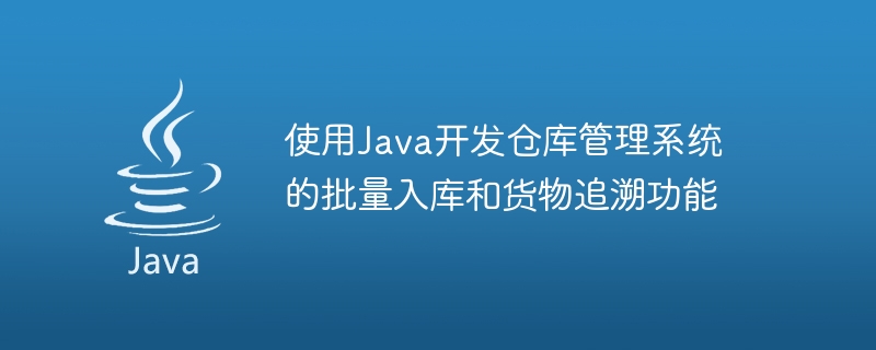 Using Java to develop batch warehousing and cargo traceability functions of the warehouse management system