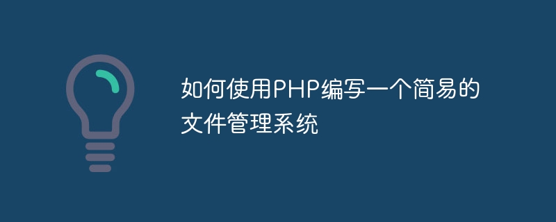 如何使用PHP编写一个简易的文件管理系统