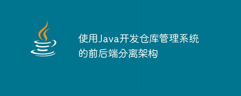 Java を使用して、倉庫管理システムのフロントエンドとバックエンドの分離アーキテクチャを開発する