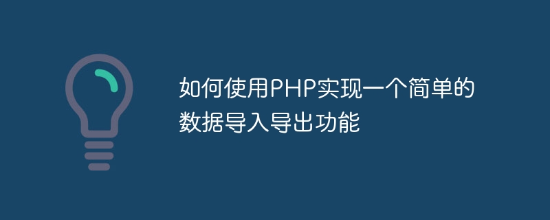 PHP를 사용하여 간단한 데이터 가져오기 및 내보내기 기능을 구현하는 방법