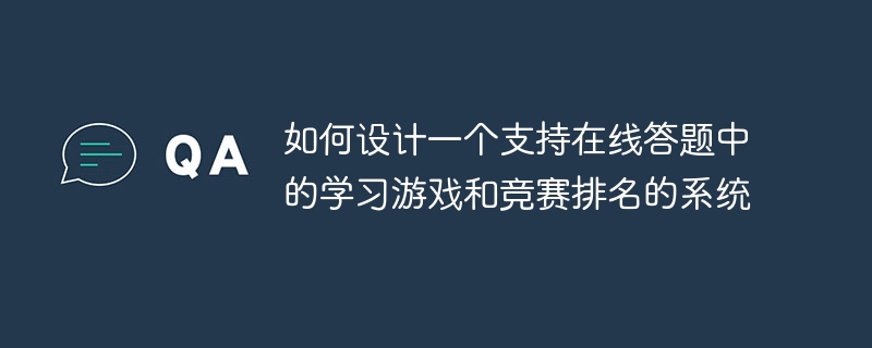 如何設計一個支援線上答案中的學習遊戲和競賽排名的系統