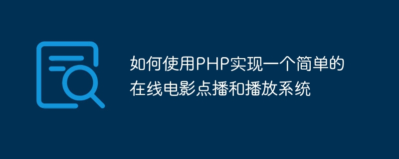 PHP を使用してシンプルなオンライン ムービー オンデマンドおよび再生システムを実装する方法