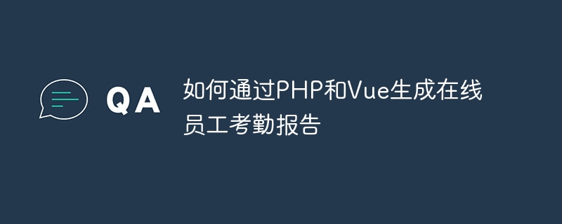 如何通过PHP和Vue生成在线员工考勤报告