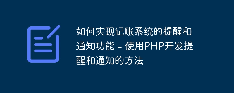 如何实现记账系统的提醒和通知功能 - 使用PHP开发提醒和通知的方法