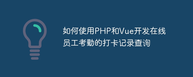 PHP と Vue を使用してオンライン従業員勤怠記録クエリを開発する方法