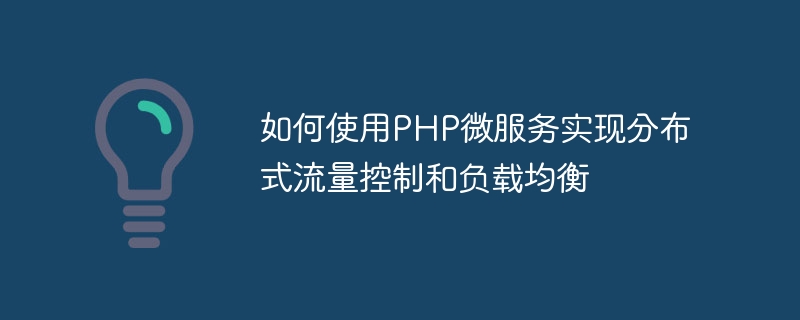 PHP 마이크로서비스를 사용하여 분산 트래픽 제어 및 로드 밸런싱을 구현하는 방법