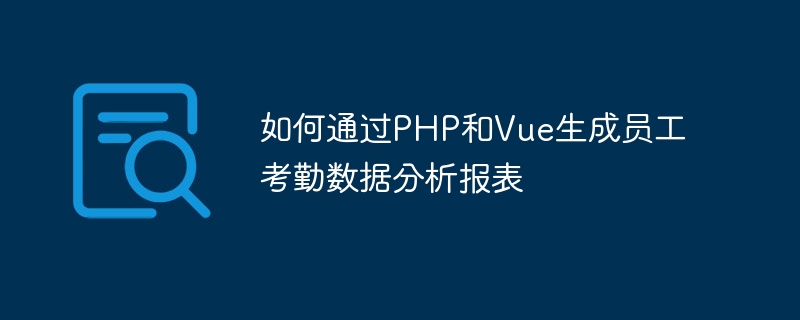 如何通过PHP和Vue生成员工考勤数据分析报表
