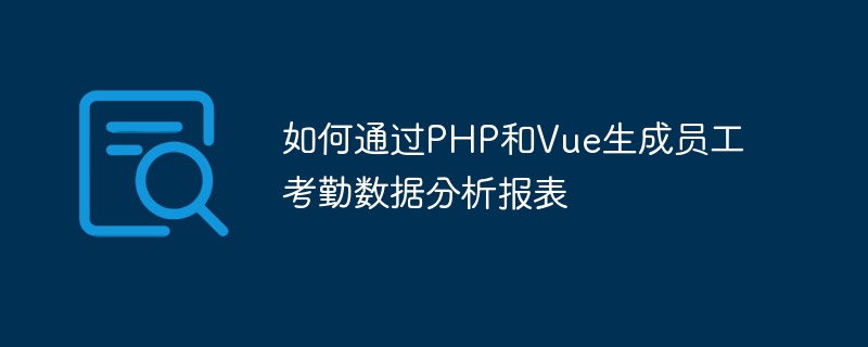 如何透過PHP和Vue產生員工考勤數據分析報表