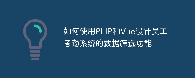 PHP と Vue を使用して従業員勤怠システムのデータ フィルタリング機能を設計する方法