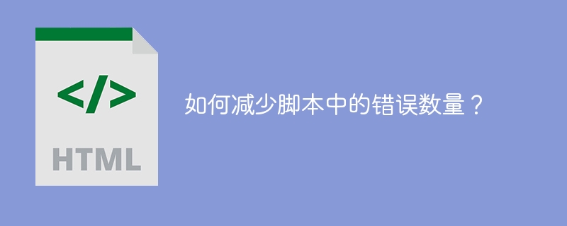 スクリプト内のエラーの数を減らすにはどうすればよいですか?