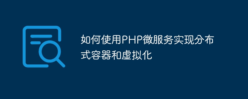 PHP マイクロサービスを使用して分散コンテナーと仮想化を実装する方法