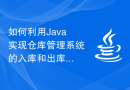 如何利用Java实现仓库管理系统的入库和出库流程