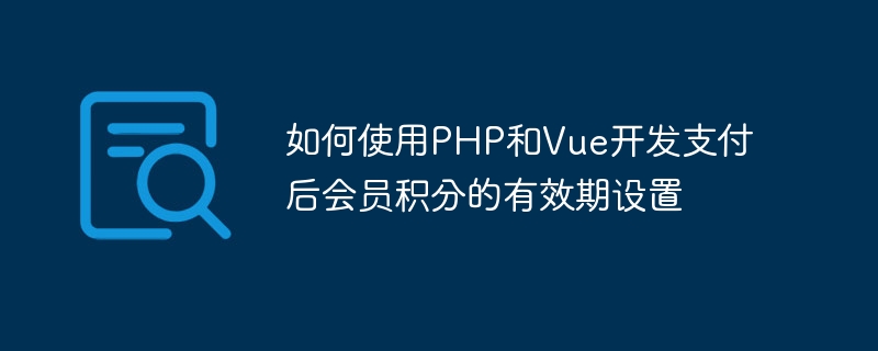 Comment utiliser PHP et Vue pour développer le paramétrage de la période de validité des points dadhésion après paiement